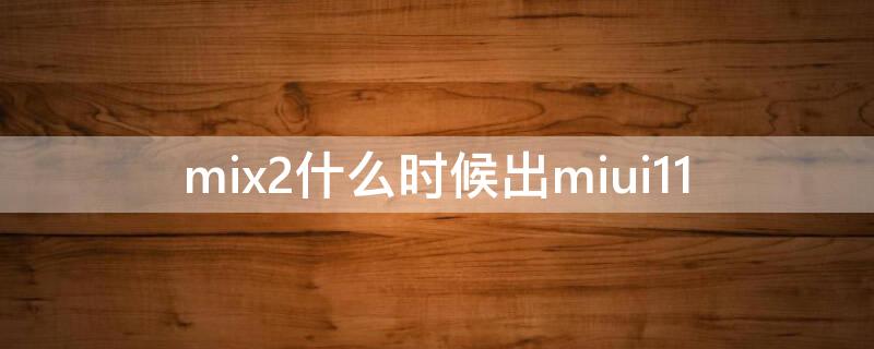 mix2什么时候出miui11（mix2什么时候出的）