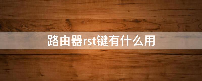 路由器rst键有什么用（路由器后面的wifi和rst两个按钮什么作用）