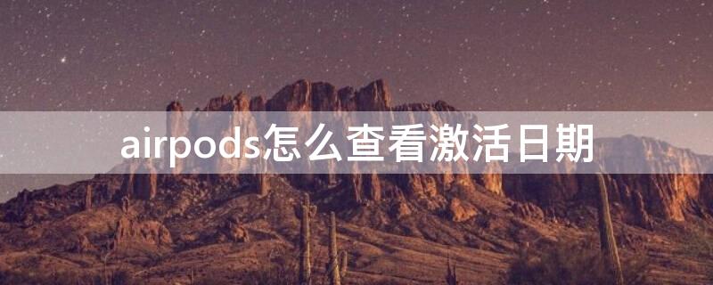 airpods怎么查看激活日期 airpods怎样查看激活日期