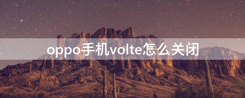 oppo手机volte怎么关闭（oppo手机volte功能怎么关闭）