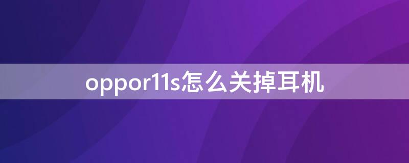 oppor11s怎么关掉耳机（oppor11splus的耳机模式怎么关掉）