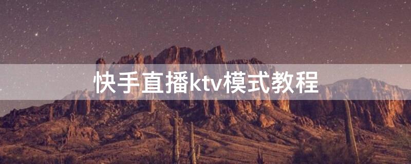 快手直播ktv模式教程 快手ktv直播模式怎么开视频教程