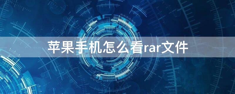 iPhone手机怎么看rar文件（苹果手机怎样看rar文件）