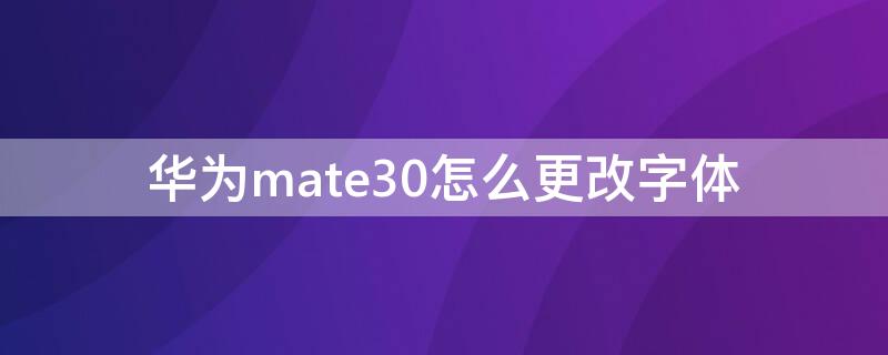 华为mate30怎么更改字体（华为mate30怎么修改字体）