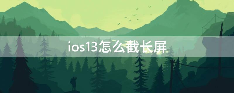 ios13怎么截长屏 ios12怎么截长屏