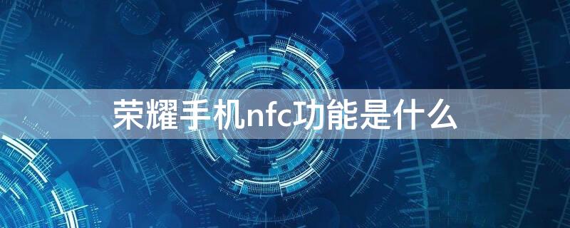 荣耀手机nfc功能是什么（荣耀手机nfc功能是什么东西）