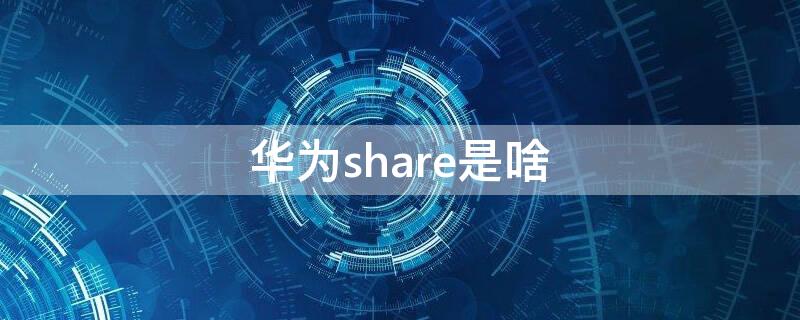 华为share是啥（华为的share是什么）