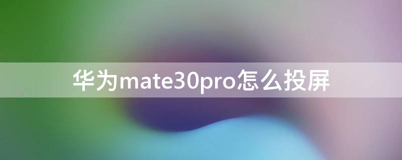 华为mate30pro怎么投屏 华为mate30pro怎么投屏到墙上