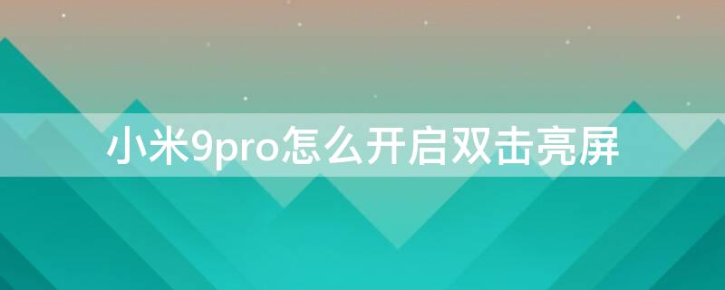 小米9pro怎么开启双击亮屏 小米9怎么设置双击亮屏