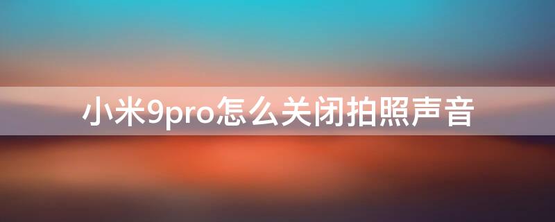 小米9pro怎么关闭拍照声音（小米9相机声音怎么关闭）