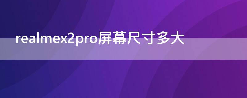 realmex2pro屏幕尺寸多大 realmex2pro屏幕参数