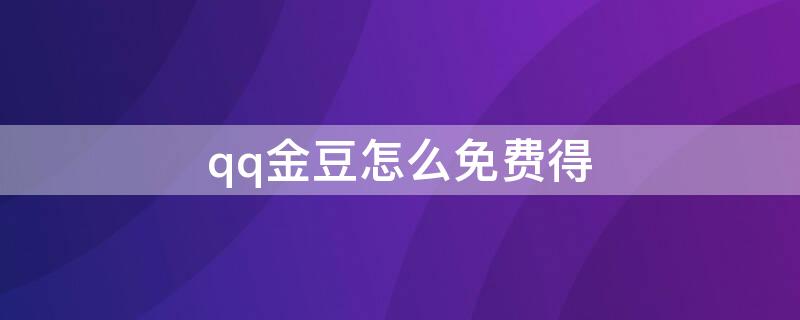 qq金豆怎么免费得（qq金豆怎么免费得网站）