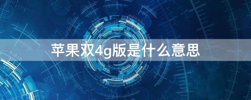 iPhone双4g版是什么意思 iphone双卡都是4g吗