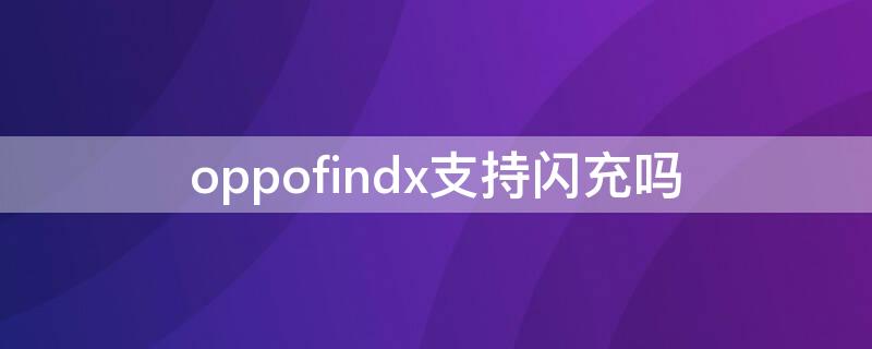 oppofindx支持闪充吗 oppofindx普通版能用超级闪充吗