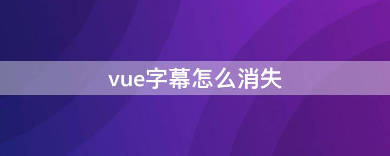 vue字幕怎么消失（vue字幕不见了）