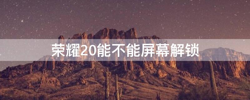 荣耀20能不能屏幕解锁 荣耀20怎么锁屏幕