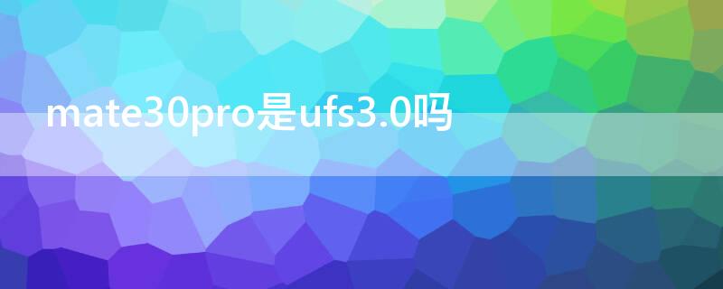 mate30pro是ufs3.0吗（mate30pro ufs3.0）