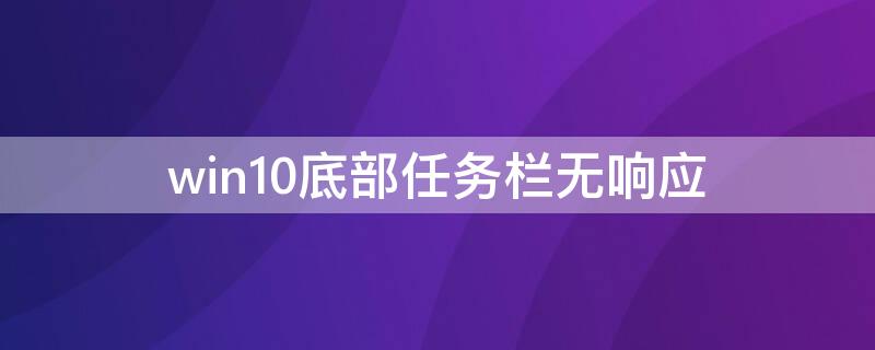 win10底部任务栏无响应 win10底部任务栏一直转圈