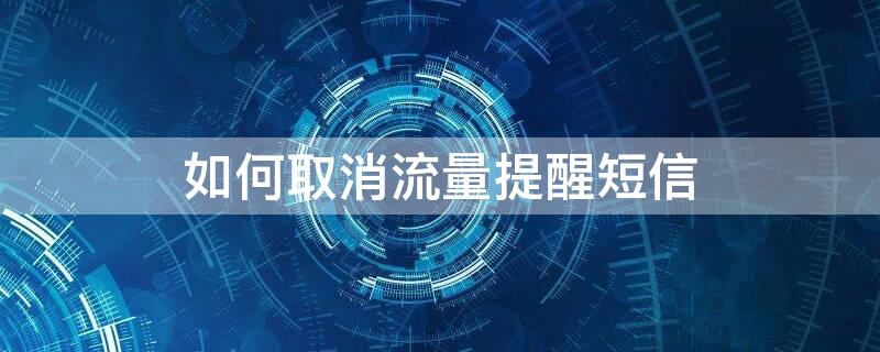 如何取消流量提醒短信（手机短信流量提醒怎么关闭）