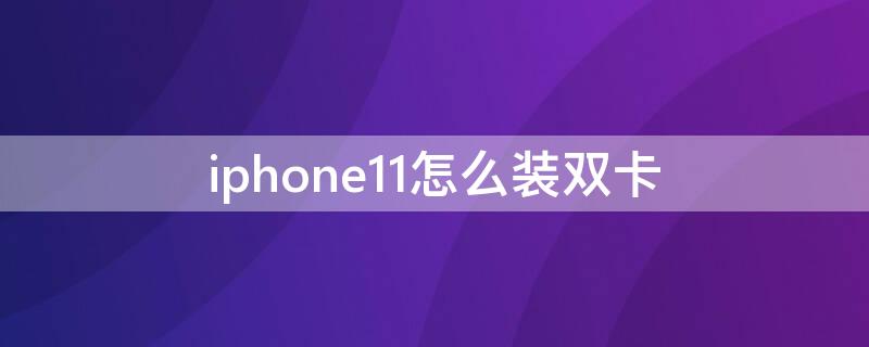 iPhone11怎么装双卡 iphone11怎么安装双卡