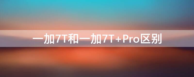 一加7T和一加7T 一加7T和一加7tpro哪个好