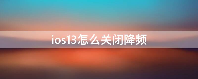 ios13怎么关闭降频（ios13解除降频）