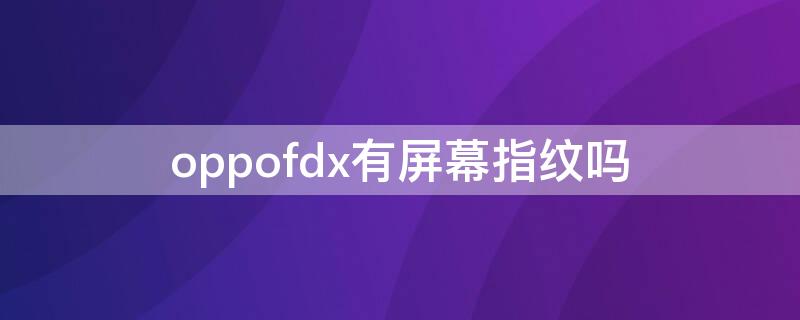 oppofdx有屏幕指纹吗（oppofindx有屏幕指纹吗?）