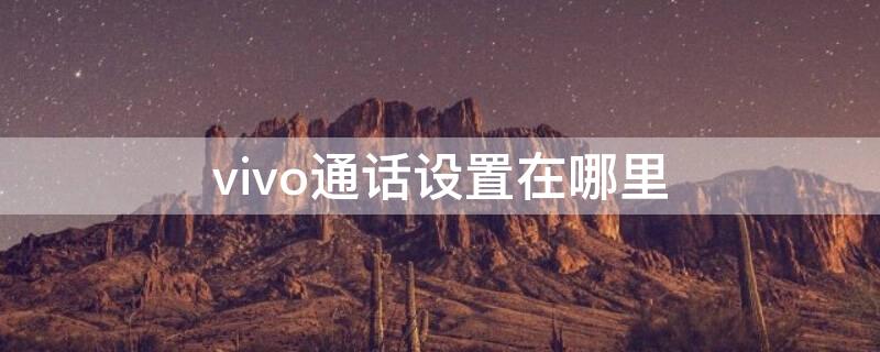 vivo通话设置在哪里（vivo通话设置在哪里找）