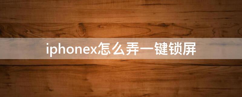 iPhonex怎么弄一键锁屏（iphonex怎么弄一键锁屏到桌面）