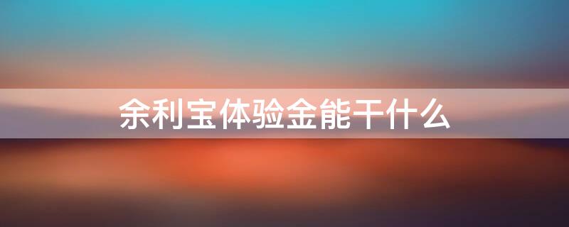 余利宝体验金能干什么 余利宝体验金能用吗