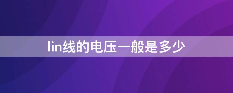 lin线的电压一般是多少（lin线是什么线电压）