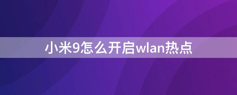 小米9怎么开启wlan热点 小米9连着wifi开热点 是用哪个流量