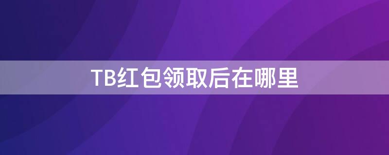 TB红包领取后在哪里