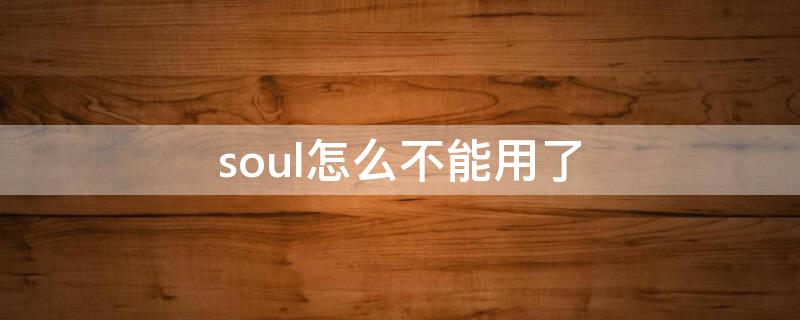 soul怎么不能用了 soul为什么不能用了