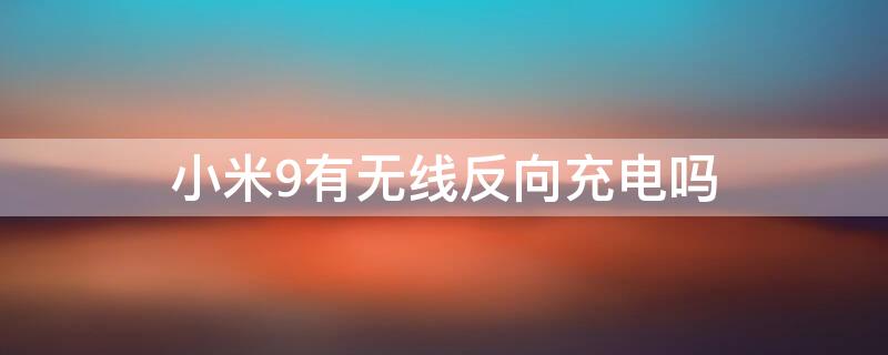 小米9有无线反向充电吗 小米9有没有无线反向充电