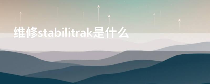 维修stabilitrak是什么（stabilitrak故障怎么维修）