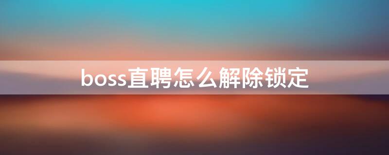 boss直聘怎么解除锁定 boss直聘被锁定了怎么解封