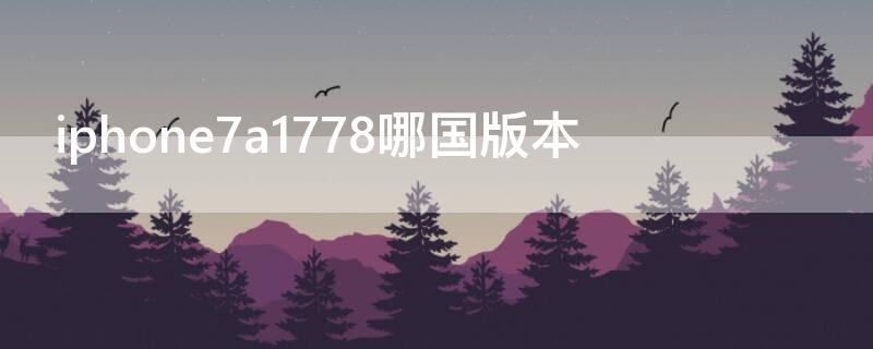 iPhone7a1778哪国版本（iphone7a1779是什么版本）