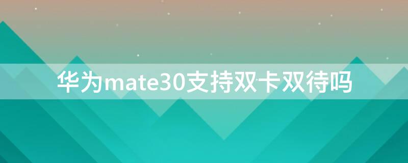 华为mate30支持双卡双待吗（华为mate30支不支持双卡双待）