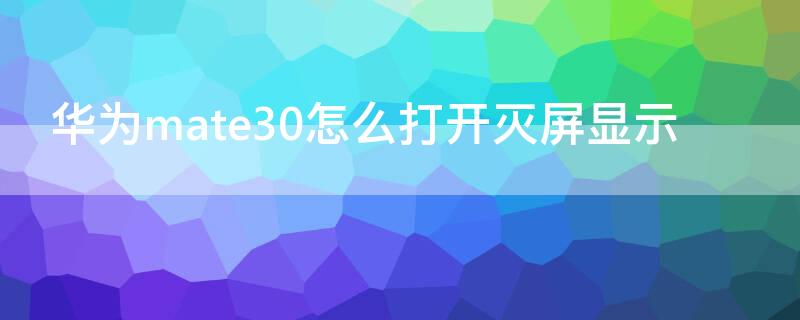 华为mate30怎么打开灭屏显示（mate30怎么设置灭屏显示）