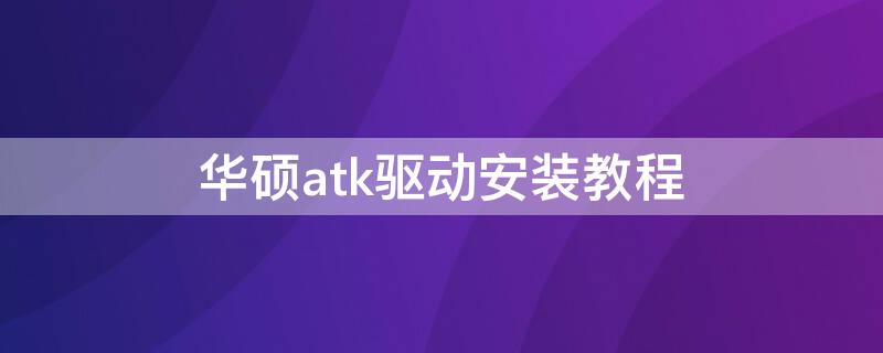 华硕atk驱动安装教程（华硕atk驱动下载）