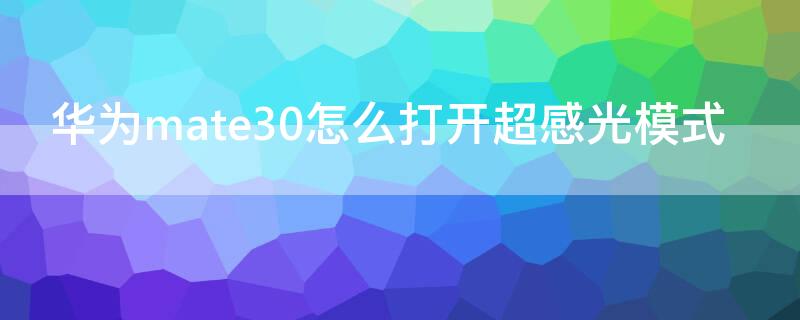 华为mate30怎么打开超感光模式 华为mate30怎么关闭光感