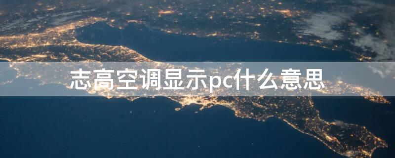 志高空调显示pc什么意思（志高空调制热pc是什么故障）