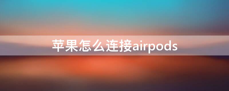 iPhone怎么连接airpods（iphone怎么连接airpods充电盒）