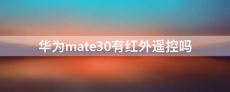 华为mate30有红外遥控吗 华为mate30epro有红外遥控吗