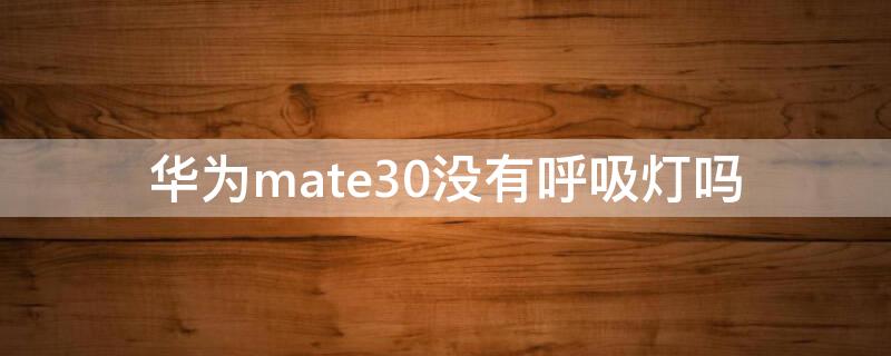 华为mate30没有呼吸灯吗（为什么华为mate30pro没有呼吸灯）