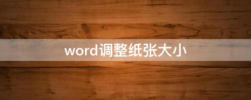 word调整纸张大小（word调整纸张大小后内容不完整了）