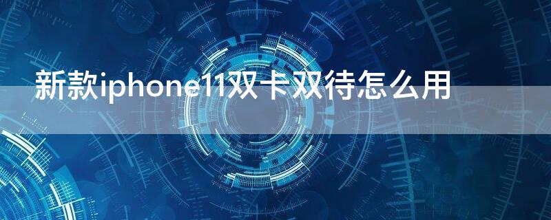 新款iPhone11双卡双待怎么用 iPhone11如何双卡双待