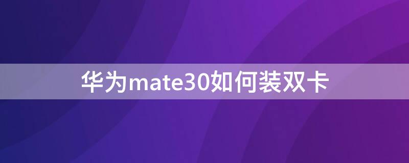 华为mate30如何装双卡（华为mate30如何装双卡和存储卡）