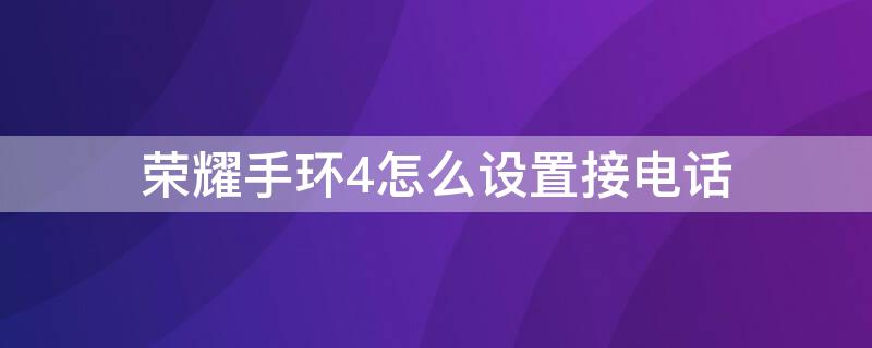 荣耀手环4怎么设置接电话（荣耀手环4怎么接听电话）